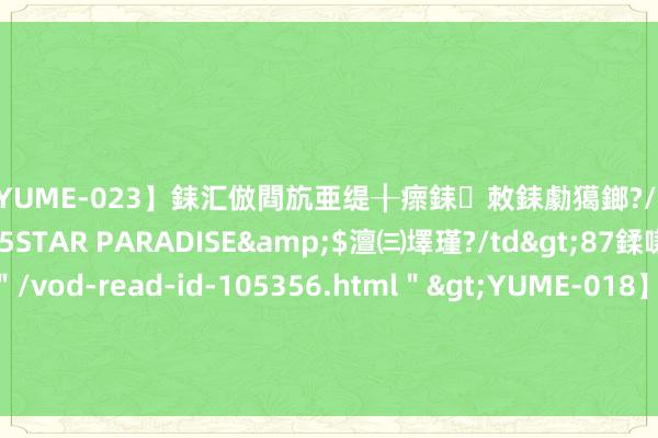 【YUME-023】銇汇倣閰斻亜缇╂瘝銇敇銇勮獦鎯?/a>2010-05-15STAR PARADISE&$澶㈢墿瑾?/td>87鍒嗛挓<a href=＂/vod-read-id-105356.html＂>YUME-018】濡栬壎婵°倢閫忋亼澶汉 灏忛噹鐞嗚彍 国行iPhone无缘苹果AI首测 客服回复：以厚爱上线版块为准