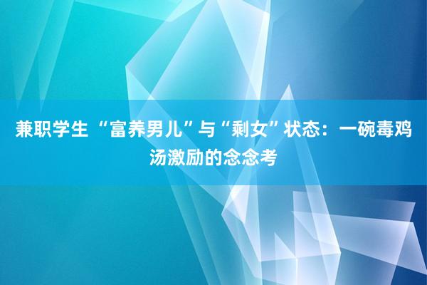 兼职学生 “富养男儿”与“剩女”状态：一碗毒鸡汤激励的念念考