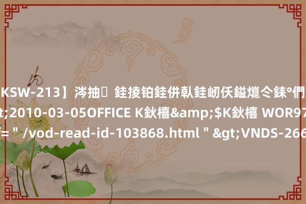 【DKSW-213】涔抽銈掕铂銈併倝銈屻仸鎰熴仒銇°們銇ｃ仧鍋ュお閮?/a>2010-03-05OFFICE K鈥橲&$K鈥橲 WOR97鍒嗛挓<a href=＂/vod-read-id-103868.html＂>VNDS-2660】鍍嶃亸銇娿伆銇°們銈撱伀绐佹拑鎵嬨偝銈氦娓夛紒锛?/a>2010-02-20NEXT GROUP&$銉嶃偗銈广儓銈ゃ儸銉?/td>117鍒嗛挓<a href=＂/