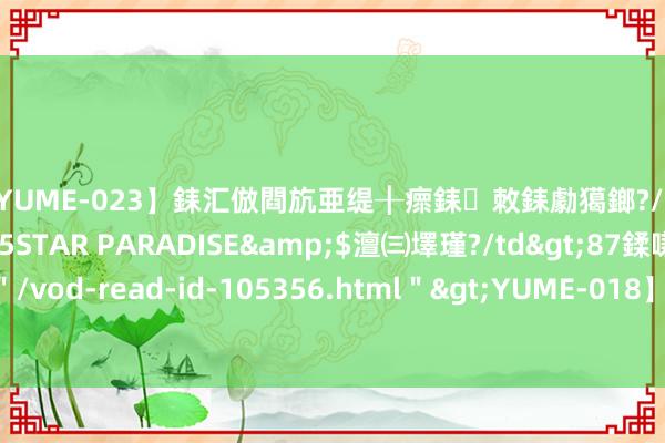 【YUME-023】銇汇倣閰斻亜缇╂瘝銇敇銇勮獦鎯?/a>2010-05-15STAR PARADISE&$澶㈢墿瑾?/td>87鍒嗛挓<a href=＂/vod-read-id-105356.html＂>YUME-018】濡栬壎婵°倢閫忋亼澶汉 灏忛噹鐞嗚彍 二手天真车营业契约范文