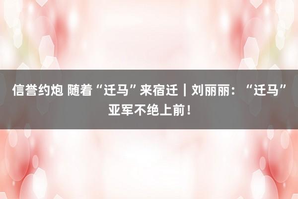 信誉约炮 随着“迁马”来宿迁｜刘丽丽：“迁马”亚军不绝上前！