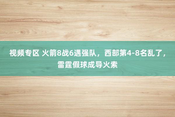 视频专区 火箭8战6遇强队，西部第4-8名乱了，雷霆假球成导火索