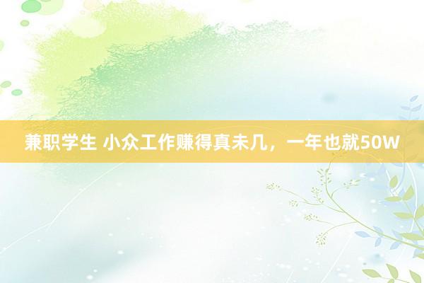 兼职学生 小众工作赚得真未几，一年也就50W