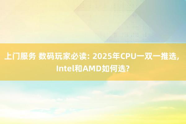 上门服务 数码玩家必读: 2025年CPU一双一推选， Intel和AMD如何选?