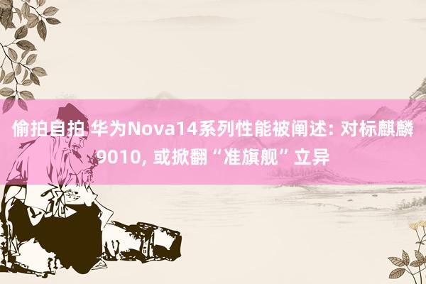 偷拍自拍 华为Nova14系列性能被阐述: 对标麒麟9010， 或掀翻“准旗舰”立异