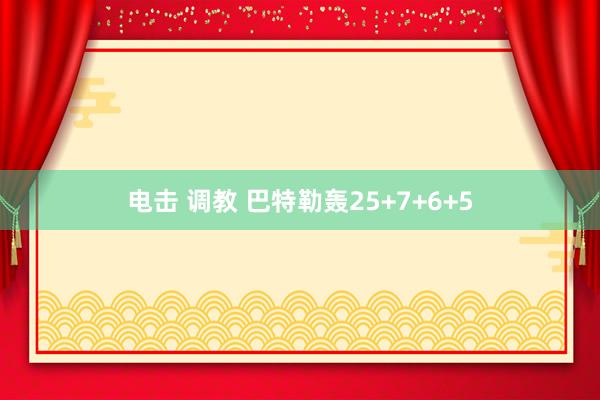电击 调教 巴特勒轰25+7+6+5