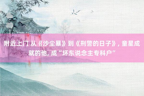 附近上门 从《沙尘暴》到《刑警的日子》， 童星成就的他， 成“坏东说念主专科户”