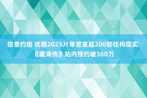信誉约炮 优酷2025片单官宣超200部佳构现实 《藏海传》站内预约破360万