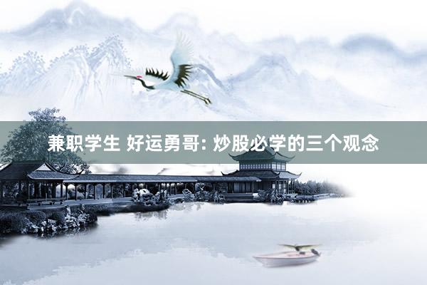 兼职学生 好运勇哥: 炒股必学的三个观念