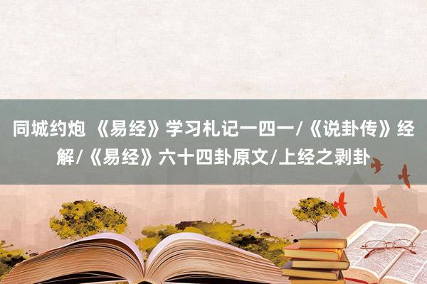 同城约炮 《易经》学习札记一四一/《说卦传》经解/《易经》六十四卦原文/上经之剥卦