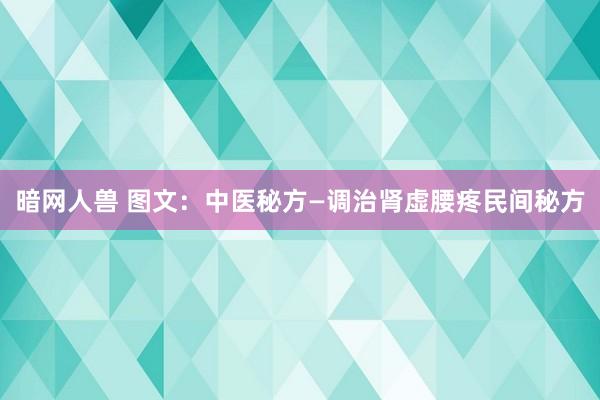 暗网人兽 图文：中医秘方—调治肾虚腰疼民间秘方