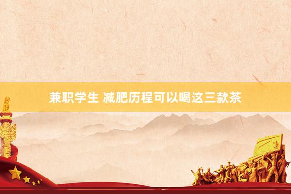 兼职学生 减肥历程可以喝这三款茶
