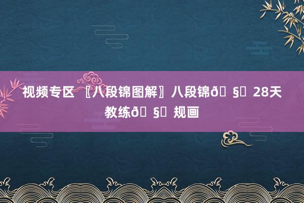视频专区 〖八段锦图解〗八段锦🧜28天教练🧜规画