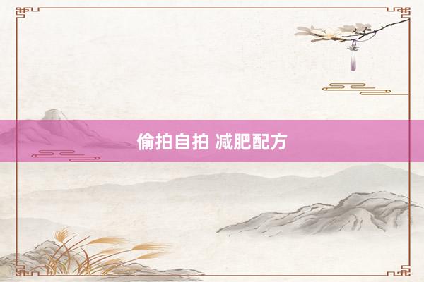 偷拍自拍 减肥配方