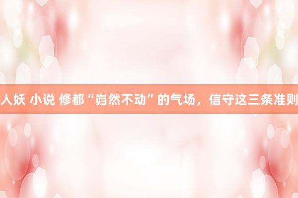 人妖 小说 修都“岿然不动”的气场，信守这三条准则