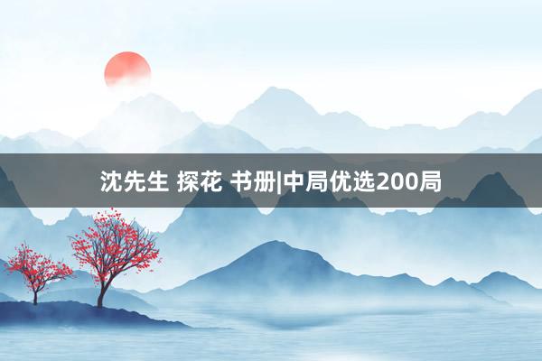 沈先生 探花 书册|中局优选200局