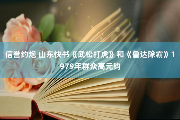 信誉约炮 山东快书《武松打虎》和《鲁达除霸》1979年群众高元钧